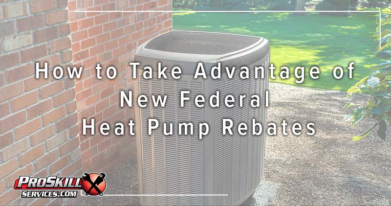 How To Take Advantage Of New Federal Heat Pump Rebates ProSkill 